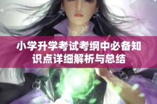 小学升学考试考纲中必备知识点详细解析与总结