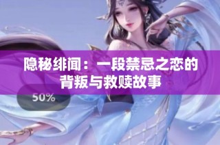 隐秘绯闻：一段禁忌之恋的背叛与救赎故事