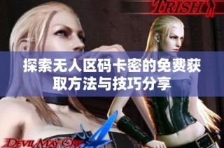探索无人区码卡密的免费获取方法与技巧分享
