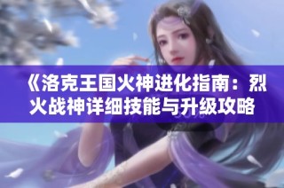 《洛克王国火神进化指南：烈火战神详细技能与升级攻略解析》
