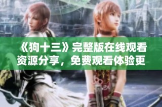 《狗十三》完整版在线观看资源分享，免费观看体验更加丰富