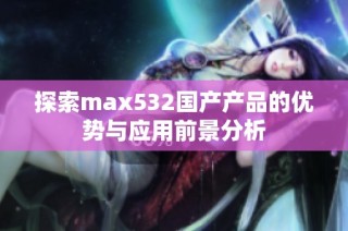 探索max532国产产品的优势与应用前景分析