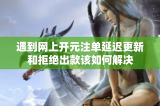 遇到网上开元注单延迟更新和拒绝出款该如何解决