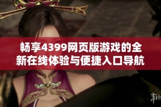 畅享4399网页版游戏的全新在线体验与便捷入口导航