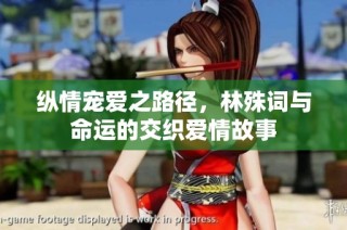 纵情宠爱之路径，林殊词与命运的交织爱情故事