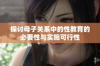探讨母子关系中的性教育的必要性与实施可行性