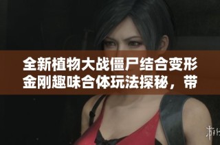 全新植物大战僵尸结合变形金刚趣味合体玩法探秘，带你体验无限乐趣！