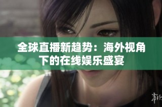 全球直播新趋势：海外视角下的在线娱乐盛宴