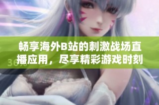 畅享海外B站的刺激战场直播应用，尽享精彩游戏时刻