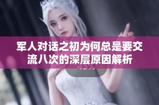 军人对话之初为何总是要交流八次的深层原因解析