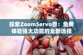 探索ZoomServo兽：免费体验强大功能的全新选择