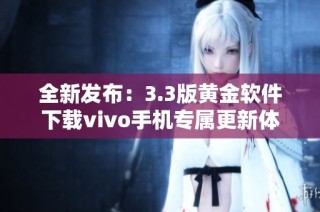 全新发布：3.3版黄金软件下载vivo手机专属更新体验