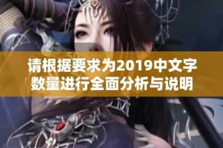 请根据要求为2019中文字数量进行全面分析与说明