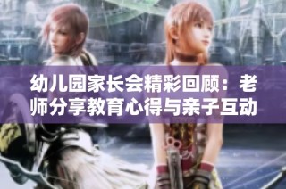 幼儿园家长会精彩回顾：老师分享教育心得与亲子互动方法