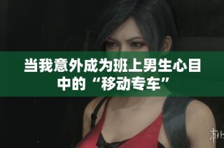 当我意外成为班上男生心目中的“移动专车”