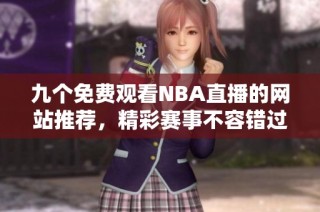 九个免费观看NBA直播的网站推荐，精彩赛事不容错过