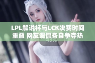 LPL解说杯与LCK决赛时间重叠 网友调侃各自争夺热度