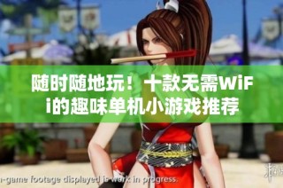 随时随地玩！十款无需WiFi的趣味单机小游戏推荐