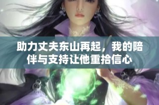 助力丈夫东山再起，我的陪伴与支持让他重拾信心