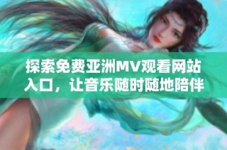 探索免费亚洲MV观看网站入口，让音乐随时随地陪伴你