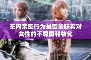 车内亲密行为是否意味着对女性的不尊重和物化