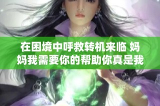 在困境中呼救转机来临 妈妈我需要你的帮助你真是我的英雄