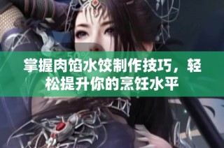 掌握肉馅水饺制作技巧，轻松提升你的烹饪水平