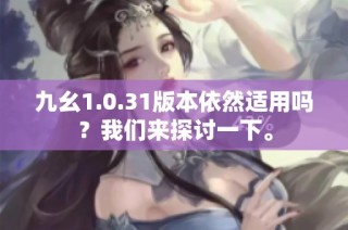 九幺1.0.31版本依然适用吗？我们来探讨一下。