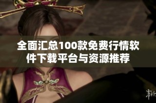 全面汇总100款免费行情软件下载平台与资源推荐