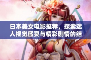 日本美女电影推荐，探索迷人视觉盛宴与精彩剧情的结合