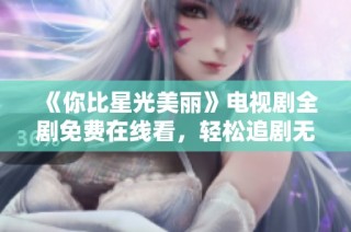《你比星光美丽》电视剧全剧免费在线看，轻松追剧无压力