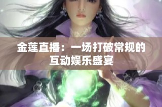 金莲直播：一场打破常规的互动娱乐盛宴