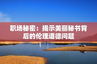 职场秘密：揭示美丽秘书背后的伦理道德问题
