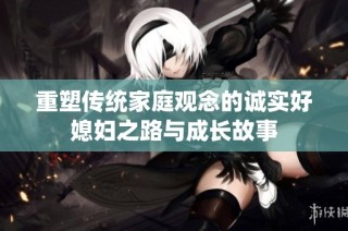 重塑传统家庭观念的诚实好媳妇之路与成长故事