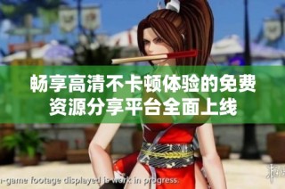 畅享高清不卡顿体验的免费资源分享平台全面上线