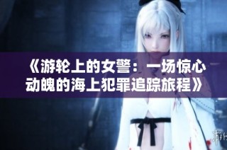 《游轮上的女警：一场惊心动魄的海上犯罪追踪旅程》