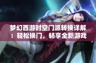 梦幻西游时空门派转换详解：轻松换门，畅享全新游戏乐趣