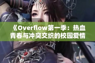 《Overflow第一季：热血青春与冲突交织的校园爱情故事》