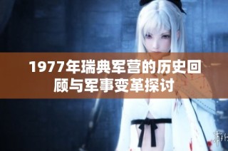 1977年瑞典军营的历史回顾与军事变革探讨