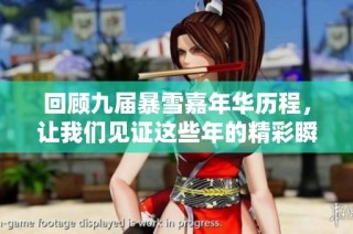 回顾九届暴雪嘉年华历程，让我们见证这些年的精彩瞬间与发展历程