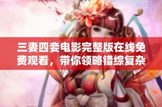 三妻四妾电影完整版在线免费观看，带你领略错综复杂的情感故事