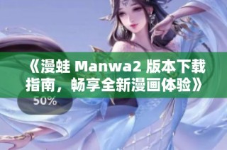 《漫蛙 Manwa2 版本下载指南，畅享全新漫画体验》
