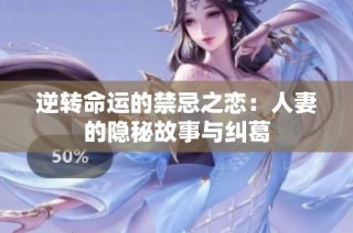 逆转命运的禁忌之恋：人妻的隐秘故事与纠葛