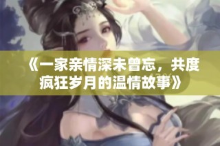 《一家亲情深未曾忘，共度疯狂岁月的温情故事》