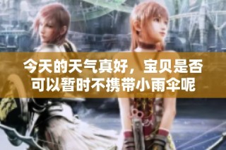 今天的天气真好，宝贝是否可以暂时不携带小雨伞呢