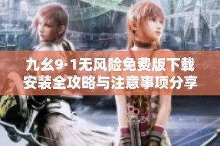 九幺9·1无风险免费版下载安装全攻略与注意事项分享