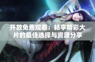 开放免费观看：畅享精彩大片的最佳选择与资源分享