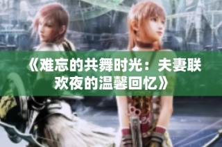 《难忘的共舞时光：夫妻联欢夜的温馨回忆》
