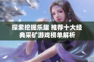 探索挖掘乐趣 推荐十大经典采矿游戏榜单解析