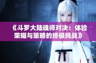 《斗罗大陆魂师对决：体验荣耀与策略的终极挑战》